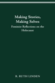 MAKING STORIES, MAKING SELVES : FEMINIST REFLECTIONS ON THE HOLOCAUST