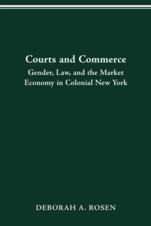 COURTS AND COMMERCE : GENDER, LAW, AND THE MARKET ECONOMY IN COLONIAL NEW YORK