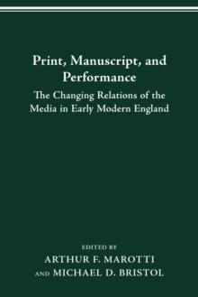 PRINT MANUSCRIPT PERFORMANCE : THE CHANGING RELATIONS OF THE MEDIA IN EARLY MODERN ENGLAND