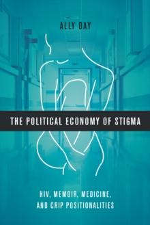 The Political Economy of Stigma : HIV, Memoir, Medicine, and Crip Positionalities