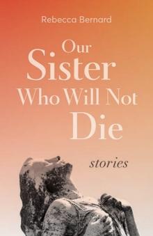 Our Sister Who Will Not Die : Stories