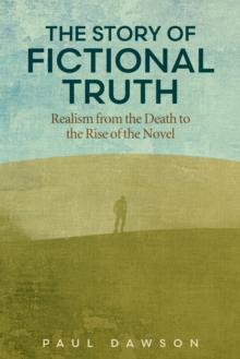 The Story of Fictional Truth : Realism from the Death to the Rise of the Novel