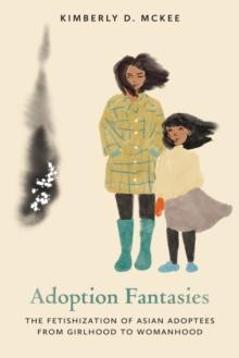 Adoption Fantasies : The Fetishization of Asian Adoptees from Girlhood to Womanhood