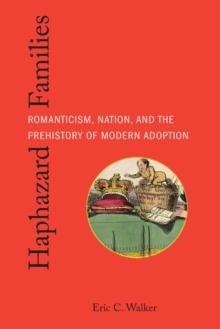 Haphazard Families : Romanticism, Nation, and the Prehistory of Modern Adoption