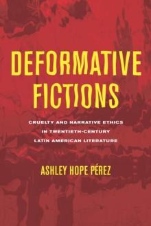 Deformative Fictions : Cruelty and Narrative Ethics in Twentieth-Century Latin American Literature