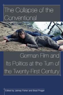 The Collapse of the Conventional : German Film and Its Politics at the Turn of the Twenty-First Century