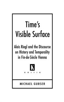 Time's Visible Surface : Alois Riegl and the Discourse on History and Temporality in Fin-de-Siecle Vienna