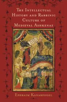 The Intellectual History and Rabbinic Culture of Medieval Ashkenaz