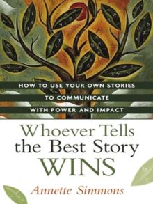 Whoever Tells the Best Story Wins : How to Use Your Own Stories to Communicate with Power and Impact