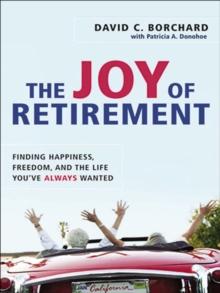 The Joy of Retirement : Finding Happiness, Freedom, and the Life You've Always Wanted