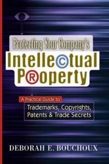 Protecting Your Company's Intellectual Property : A Practical Guide to Trademarks, Copyrights, Patents and   Trade Secrets