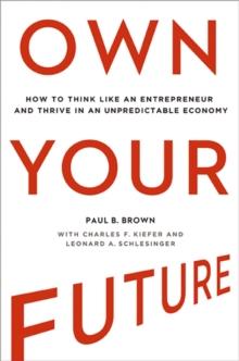 Own Your Future : How to Think Like an Entrepreneur and Thrive in an Unpredictable Economy