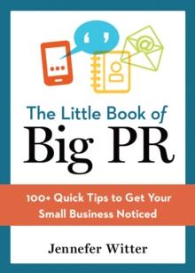 The Little Book of Big PR : 100+ Quick Tips to Get Your Small Business Noticed