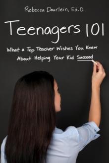 Teenagers 101 : What a Top Teacher Wishes You Knew About Helping Your Kid Succeed