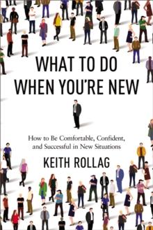 What to Do When You're New : How to Be Comfortable, Confident, and Successful in New Situations