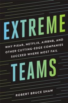 Extreme Teams : Why Pixar, Netflix, Airbnb, and Other Cutting-Edge Companies Succeed Where Most Fail