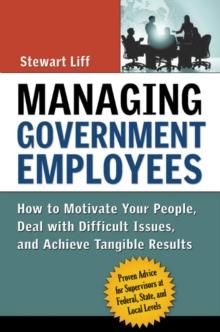 Managing Government Employees : How to Motivate Your People, Deal with Difficult Issues, and Achieve Tangible Results