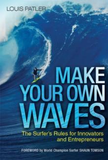 Make Your Own Waves : The Surfer's Rules for Innovators and Entrepreneurs