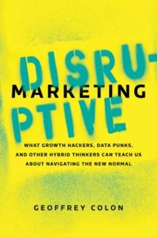 Disruptive Marketing : What Growth Hackers, Data Punks, and Other Hybrid Thinkers Can Teach Us About Navigating the New Normal