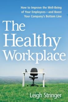 The Healthy Workplace : How to Improve the Well-Being of Your Employees---and Boost Your Company's Bottom Line