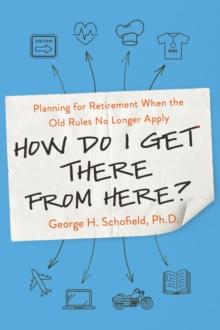 How Do I Get There from Here? : Planning for Retirement When the Old Rules No Longer Apply