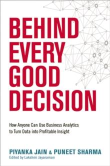 Behind Every Good Decision : How Anyone Can Use Business Analytics to Turn Data into Profitable Insight