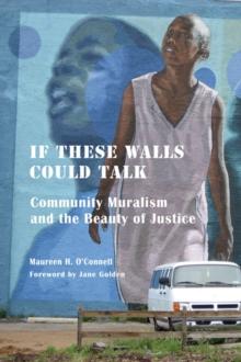 If These Walls Could Talk : Community Muralism and the Beauty of Justice