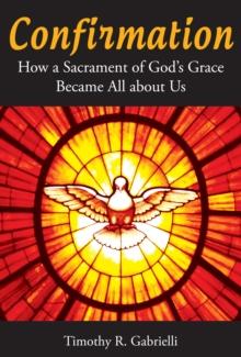 Confirmation : How a Sacrament of God's Grace Became All about Us