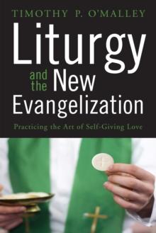 Liturgy and the New Evangelization : Practicing the Art of Self-Giving Love