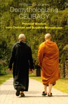 Demythologizing Celibacy : Practical Wisdom from Christian and Buddhist Monasticism