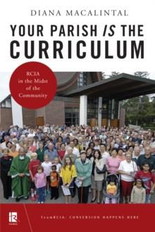 Your Parish Is the Curriculum : RCIA in the Midst of Community