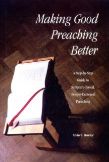 Making Good Preaching Better : A Step-by-Step Guide to Scripture-Based, People-Centered Preaching