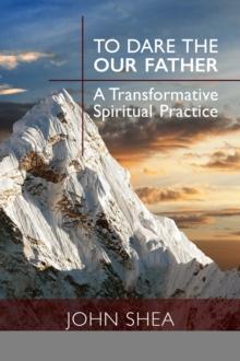 To Dare the Our Father : A Transformative Spiritual Practice