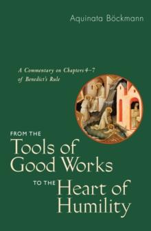 From the Tools of Good Works to the Heart of Humility : A Commentary on Chapters 4-7 of Benedict's Rule