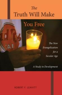 The Truth Will Make You Free : The New Evangelization for a Secular Age; A Study in Development