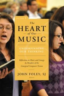 The Heart of Our Music: Underpinning Our Thinking : Reflections on Music and Liturgy by Members of the Liturgical Composers Forum