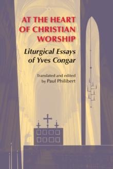 At the Heart of Christian Worship : Liturgical Essays of Yves Congar