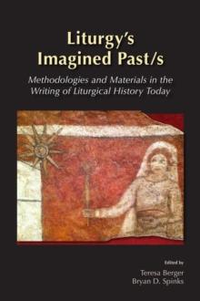 Liturgy's Imagined Past/s : Methodologies and Materials in the Writing of Liturgical History Today