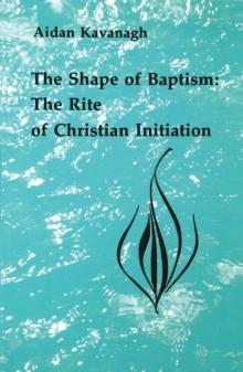 The Shape of Baptism : The Rite of Christian Initiation