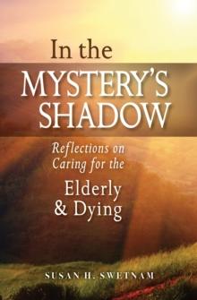 In the Mystery's Shadow : Reflections on Caring for the Elderly and Dying