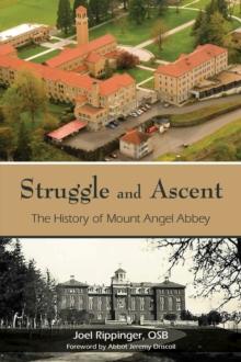 Struggle and Ascent : The History of Mount Angel Abbey