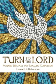 Turn to the Lord : Forming Disciples for Lifelong Conversion