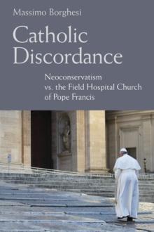 Catholic Discordance : Neoconservatism vs. the Field Hospital Church of Pope Francis