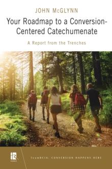 Your Roadmap to a Conversion-Centered Catechumenate : A Report from the Trenches