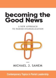 Becoming the Good News : A New Approach to Parish Evangelization