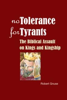 No Tolerance for Tyrants : The Biblical Assault on Kings and Kingship