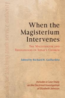 When the Magisterium Intervenes : The Magisterium and Theologians in Today's Church