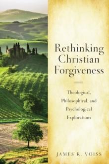 Rethinking Christian Forgiveness : Theological, Philosophical, and Psychological Explorations