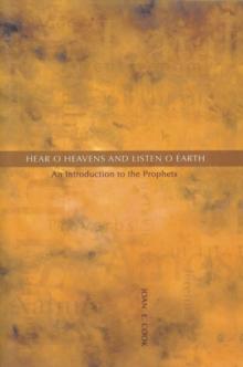 Hear, O Heavens and Listen, O Earth : An Introduction to the Prophets