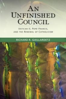 An Unfinished Council : Vatican II, Pope Francis, and the Renewal of Catholicism